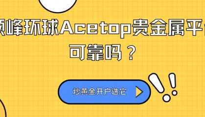 领峰环球Acetop贵金属平台可靠吗？炒黄金开户选它安全吗？