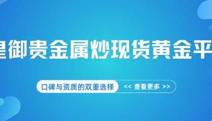 皇御贵金属炒现货黄金平台，口碑与资质的双重选择