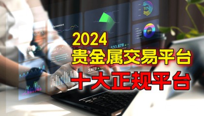 国内有哪些贵金属交易平台是正规的？2024十大平台！