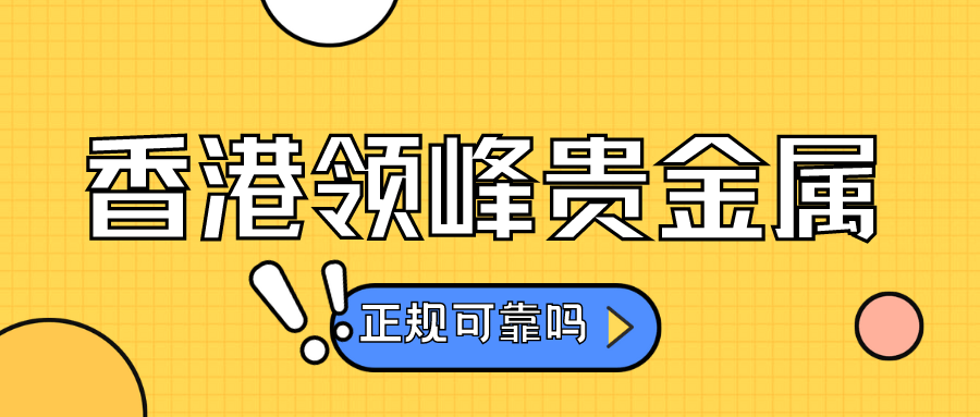 香港领峰贵金属究竟怎么样？是正规可靠的吗？