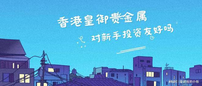 香港皇御贵金属对新手投资友好吗？
