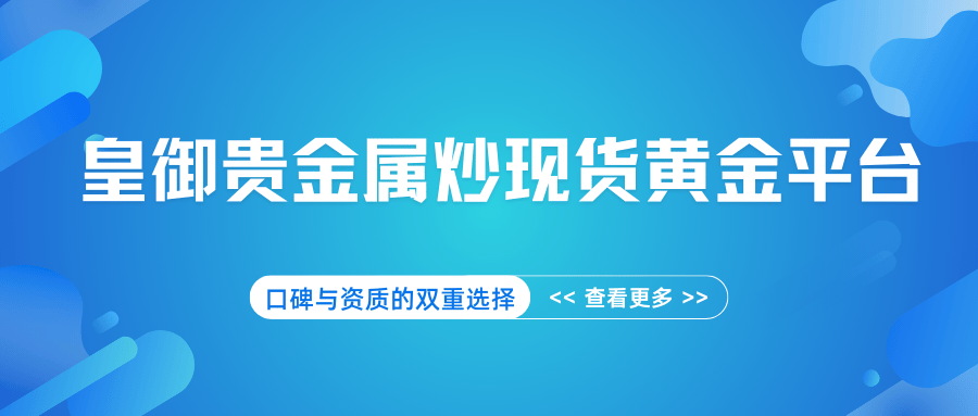 皇御贵金属炒现货黄金平台，口碑与资质的双重选择